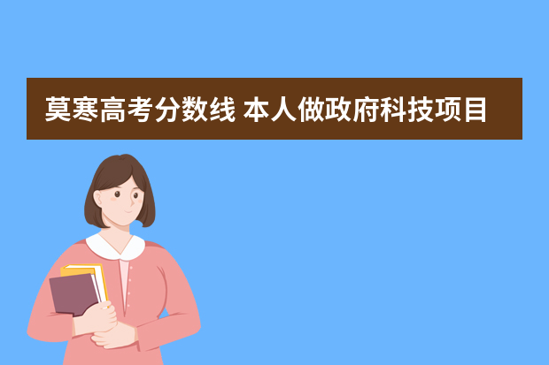 莫寒高考分数线 本人做政府科技项目申报已经有两年了，但现在越来越迷茫，这个工作以后往哪方面发展会更好？